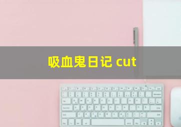 吸血鬼日记 cut